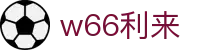 w66国际·利来 (中国)最给力的老牌